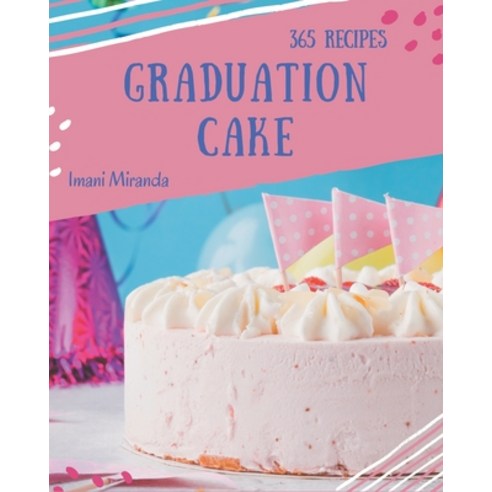 365 Graduation Cake Recipes: Unlocking Appetizing Recipes in The Best Graduation Cake Cookbook! Paperback, Independently Published