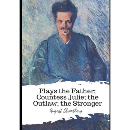 Plays the Father; Countess Julie; the Outlaw; the Stronger Paperback, Independently Published, English, 9798596391633