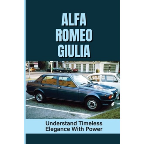 (영문도서) Alfa Romeo Giulia: Understand Timeless Elegance With Power: Alfa Romeo Car Paperback, Independently Published, English, 9798543237922