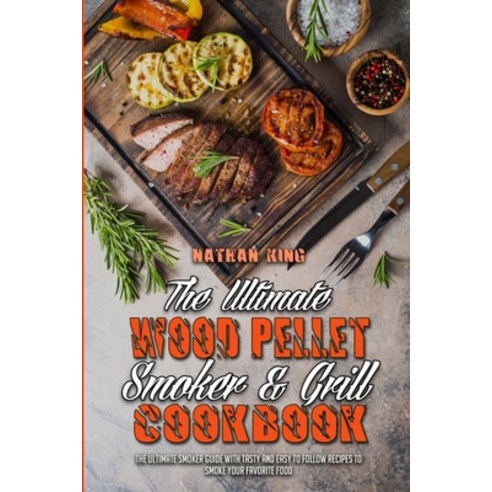 (영문도서) The Ultimate Wood Pellet Smoker and Grill Cookbook: The Ultimate Smoker Guide with Tasty and ... Paperback, Nathan King, English, 9781802974188