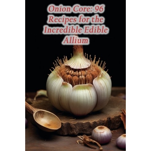 (영문도서) Onion Core: 96 Recipes for the Incredible Edible Allium Paperback, Independently Published, English, 9798859256259