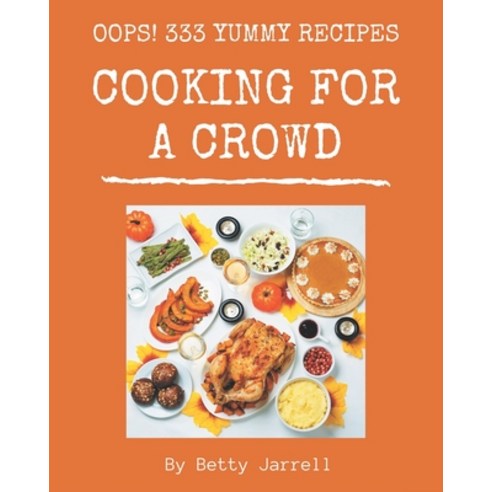 Oops! 333 Yummy Cooking for a Crowd Recipes: Everything You Need in One Yummy Cooking for a Crowd Co... Paperback, Independently Published