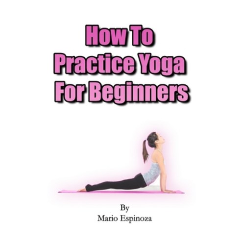 How To Practice Yoga For Beginners Paperback, Independently Published