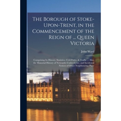 (영문도서) The Borough of Stoke-Upon-Trent in the Commencement of the Reign of ... Queen Victoria: Comp... Paperback, Legare Street Press, English, 9781016042864
