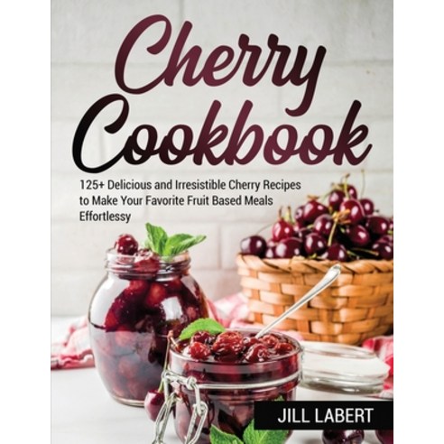 Cherry Cookbook: 125+ Delicious and Irresistible Cherry Recipes to Make Your Favorite Fruit Based Me... Paperback, Jill Labert, English, 9781802864687