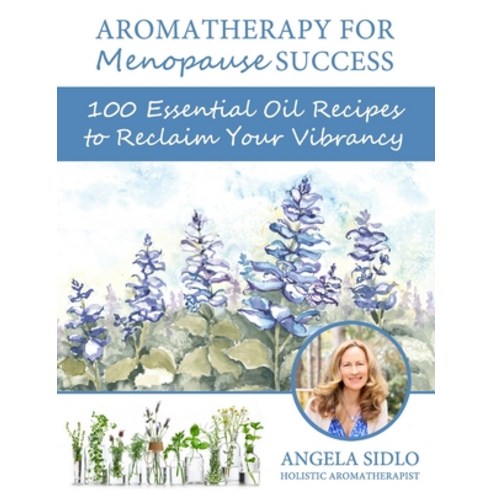 Aromatherapy for Menopause Success: 100 essential oil recipes to reclaim your vibrancy Paperback, Saddle MT Healing Arts Press