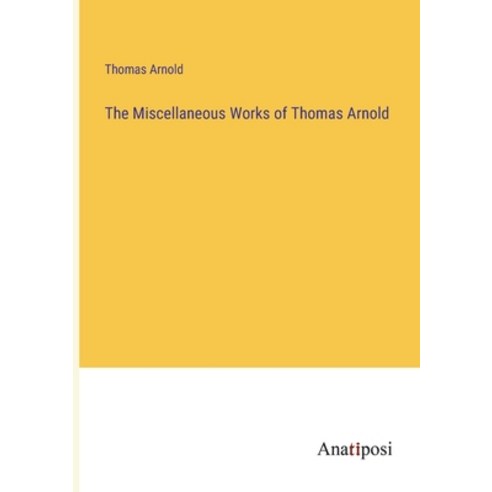 (영문도서) The Miscellaneous Works of Thomas Arnold Paperback, Anatiposi Verlag, English, 9783382314521