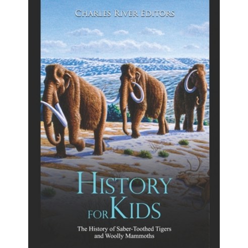 History for Kids: The History of Saber-Toothed Tigers and Woolly Mammoths Paperback, Independently Published