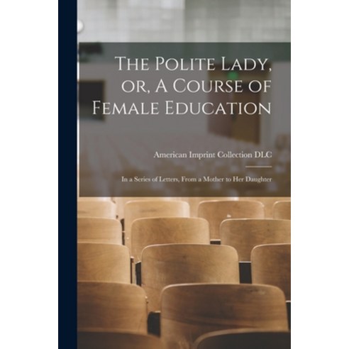 (영문도서) The Polite Lady or A Course of Female Education: in a Series of Letters From a Mother to H... Paperback, Legare Street Press, English, 9781014939876