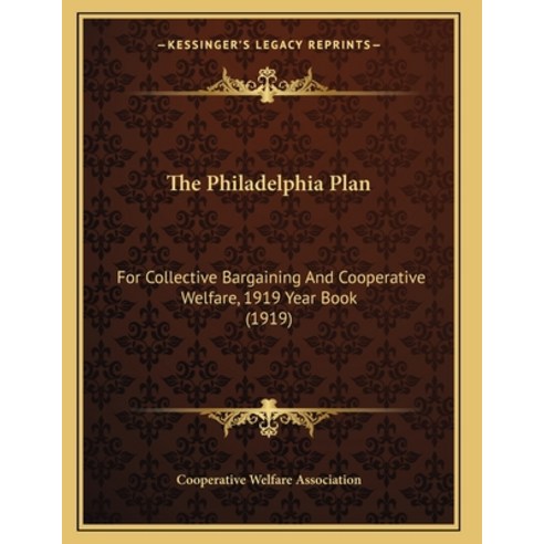 The Philadelphia Plan: For Collective Bargaining And Cooperative Welfare 1919 Year Book (1919) Paperback, Kessinger Publishing