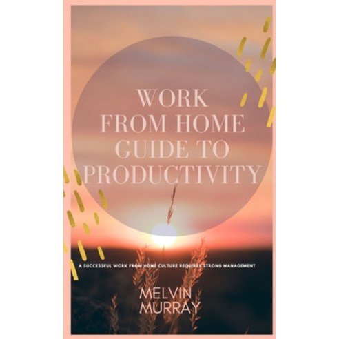Work From Home Guide to Productivity: A Successful Work from Home Culture Requires Strong Management Paperback, Independently Published, English, 9798589278163