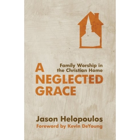 A Neglected Grace: Family Worship in the Christian Home, Christian Focus