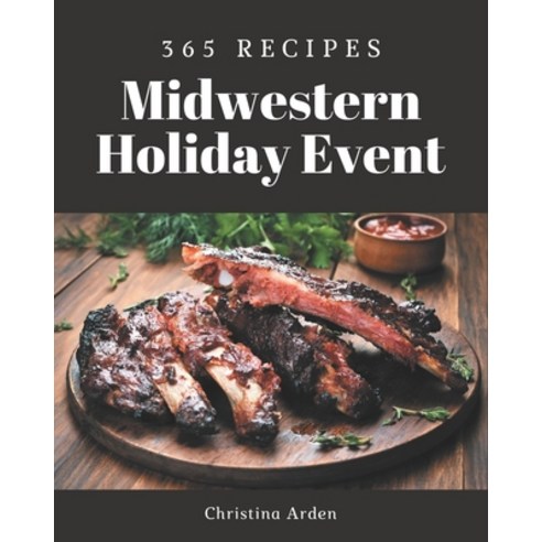 365 Midwestern Holiday Event Recipes: A Midwestern Holiday Event Cookbook Everyone Loves! Paperback, Independently Published