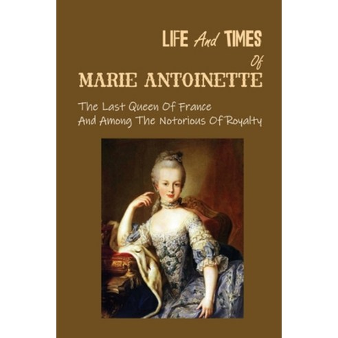 (영문도서) Life And Times Of Marie Antoinette: The Last Queen Of France And Among The Notorious Of Royal... Paperback, Independently Published, English, 9798531191953