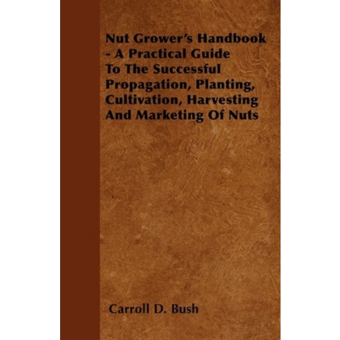 (영문도서) Nut Grower''s Handbook - A Practical Guide To The Successful Propagation Planting Cultivatio... Paperback, Morse Press, English, 9781446517987