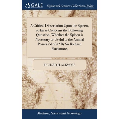 A Critical Dissertation Upon the Spleen so far as Concerns the Following Question; Whether the Sple... Hardcover, Gale Ecco, Print Editions, English, 9781385106020