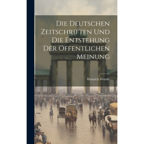 (영문도서) Die Deutschen Zeitschriften und die Entstehung der Offentlichen Meinung Hardcover, Legare Street Press, English, 9781020869747