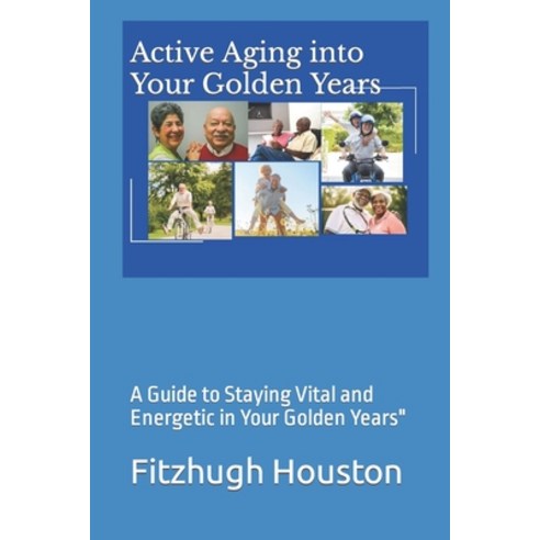 (영문도서) Active Aging into Your Golden Years: A Guide to Staying Vital and Energetic in Your Golden Ye... Paperback, Independently Published, English, 9798875529641
