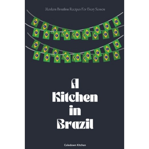 (영문도서) A Kitchen in Brazil: Modern Brazilian Recipes For Every Season Paperback, Coledown Kitchen, English, 9798224591282