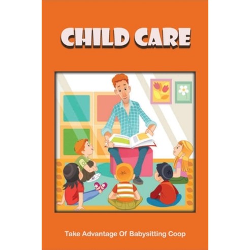 (영문도서) Child Care: Take Advantage Of Babysitting Coop: Find A Babysitting Co-Op Paperback, Independently Published, English, 9798504775920