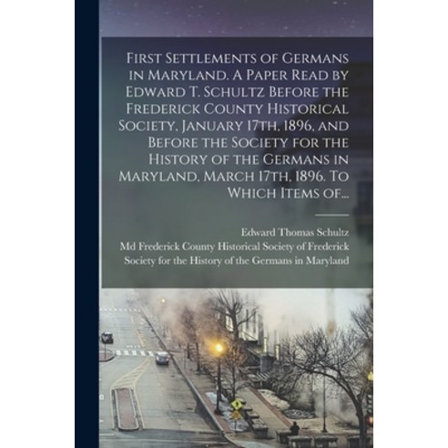 (영문도서) First Settlements of Germans in Maryland. A Paper Read by Edward T. Schultz Before the Freder... Paperback, Legare Street Press, English, 9781013592300