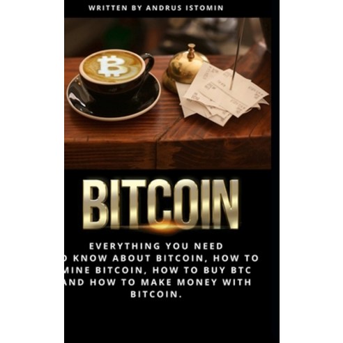 (영문도서) Bitcoin: Everything You Need to Know about Bitcoin how to Mine Bitcoin how to Buy BTC and h... Hardcover, Lulu.com, English, 9781387371846