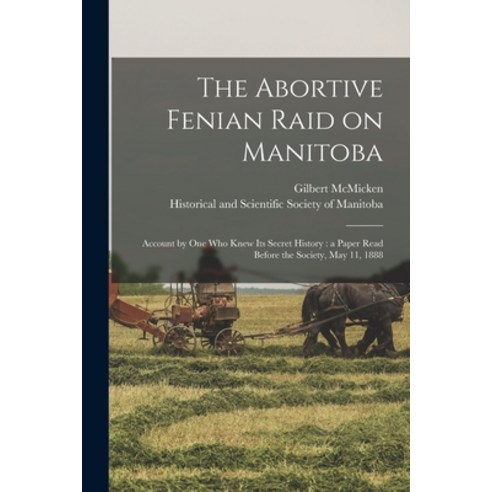 (영문도서) The Abortive Fenian Raid on Manitoba [microform]: Account by One Who Knew Its Secret History:... Paperback, Legare Street Press, English, 9781014792242