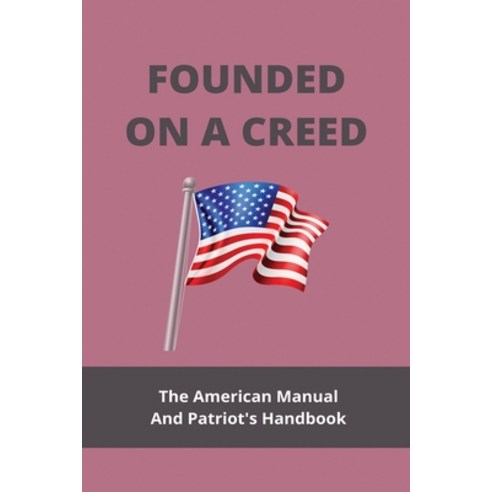 Founded On A Creed: The American Manual And Patriot''s Handbook: Americas Road To Independence Timeline Paperback, Independently Published, English, 9798747482715
