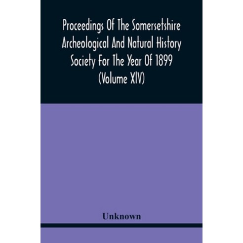 Proceedings Of The Somersetshire Archeological And Natural History Society For The Year Of 1899 (Vol... Paperback, Alpha Edition, English, 9789354441226