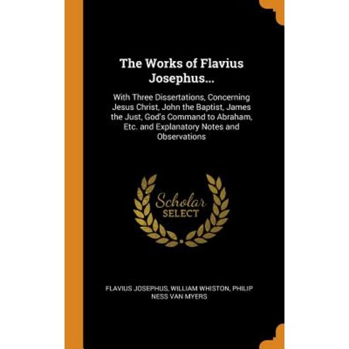 The Works of Flavius Josephus...: With Three Dissertations Concerning Jesus Christ John the Baptis... Hardcover, Franklin Classics