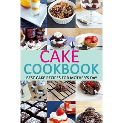 Cake Cookbook: Best Cake Recipes for Mother''s Day Paperback, Independently Published