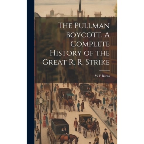 (영문도서) The Pullman Boycott. A Complete History of the Great R. R. Strike Hardcover, Legare Street Press, English, 9781020021404