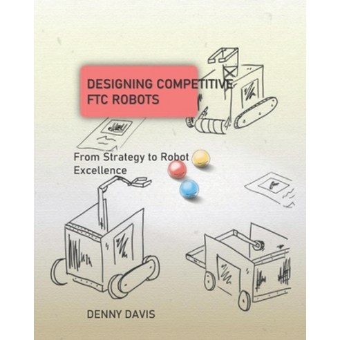 (영문도서) Designing Competitive FTC Robots: From Strategy to Robot Excellence Paperback, Independently Published, English, 9798464634183