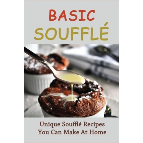 (영문도서) Basic Soufflé: Unique Soufflé Recipes You Can Make At Home: Souffle Cooking Instructions Paperback, Independently Published