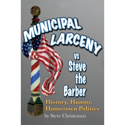 Municipal Larceny Vs Steve the Barber: History Humor Hometown Politics Paperback, Bookbaby, English, 9781098366612