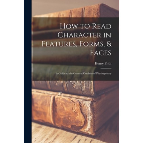 (영문도서) How to Read Character in Features Forms & Faces: A Guide to the General Outlines of Physiog... Paperback, Legare Street Press, English, 9781017134131
