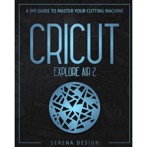 Cricut Explore Air 2: A DIY Guide To Master Your Cutting Machine Paperback, Independently Published, English, 9798694144834