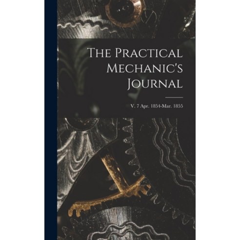 (영문도서) The Practical Mechanic''s Journal; v. 7 Apr. 1854-Mar. 1855 Hardcover, Legare Street Press, English, 9781013489310