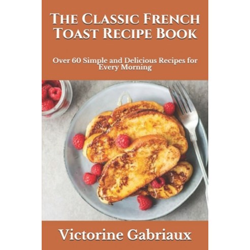(영문도서) The Classic French Toast Recipe Book: Over 60 Simple and Delicious Recipes for Every Morning Paperback, Independently Published, English, 9798539276409