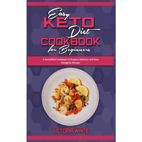 Easy Keto Diet Cookbook for Beginners: A Semplified Cookbook To Prepare Delicious and Easy Ketogenic... Hardcover, Victoria White, English, 9781914359699