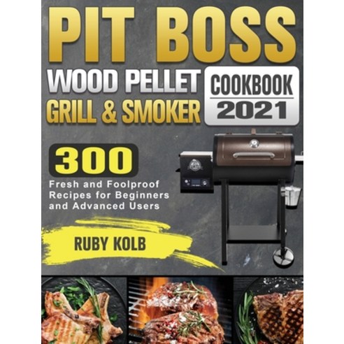 Pit Boss Wood Pellet Grill & Smoker Cookbook 2021: 300 Fresh and Foolproof Recipes for Beginners and... Hardcover, Ruby Kolb, English, 9781801662789