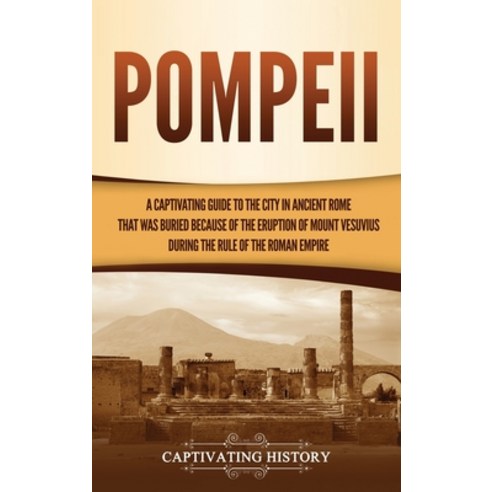 (영문도서) Pompeii: A Captivating Guide to the City in Ancient Rome That Was Buried Because of the Erupt... Hardcover, Captivating History, English, 9781637163894
