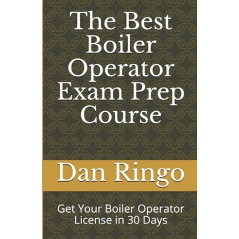 The Best Boiler Operator Exam Prep Course: Get Your Boiler Operator License in 30 Days Paperback, Independently Published