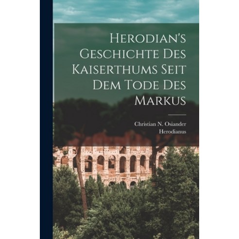 (영문도서) Herodian''s Geschichte Des Kaiserthums Seit Dem Tode Des Markus Paperback, Legare Street Press, English, 9781018208169