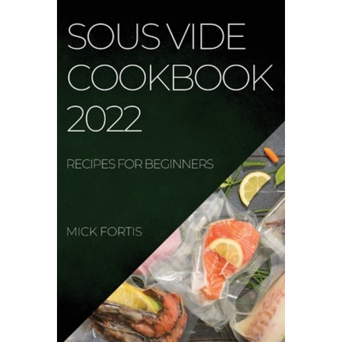 (영문도서) Sous Vide Cookbook 2022: Recipes for Beginners Paperback, Mick Fortis, English, 9781804508008