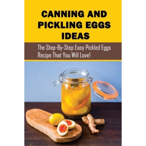 (영문도서) Canning And Pickling Eggs Ideas: The Step-By-Step Easy Pickled Eggs Recipe That You Will Love... Paperback, Independently Published, English, 9798521200474