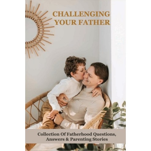 Challenging Your Father: Collection Of Fatherhood Questions Answers & Parenting Stories: Questions ... Paperback, Independently Published, English, 9798731957816