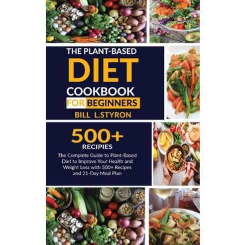 The Plant-Based Diet Cookbook for Beginners: The Complete Guide to Plant-Based Diet to Improve Your ... Hardcover, Bill L. Styron, English, 9781802830255