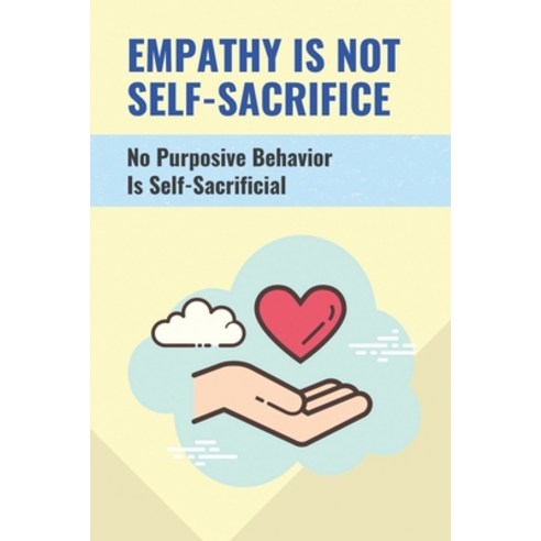 (영문도서) Empathy Is Not Self-Sacrifice: No Purposive Behavior Is Self-Sacrificial: The Inability To Ex... Paperback, Independently Published, English, 9798518539310