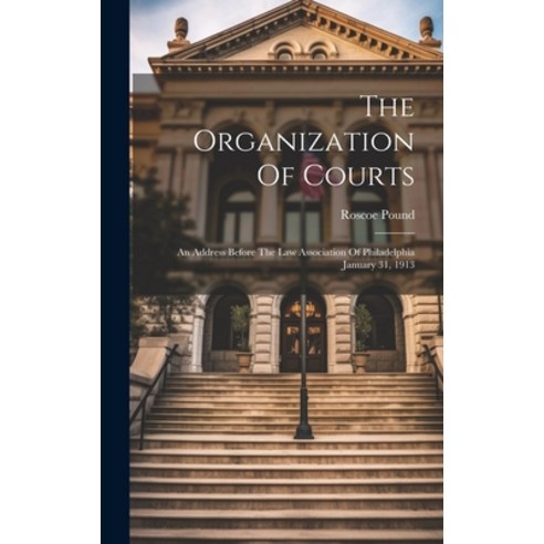 (영문도서) The Organization Of Courts: An Address Before The Law Association Of Philadelphia January 31 ... Hardcover, Legare Street Press, English, 9781020628986